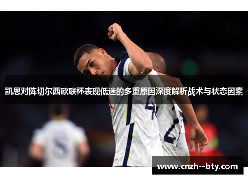 凯恩对阵切尔西欧联杯表现低迷的多重原因深度解析战术与状态因素 凯恩对阵切尔西欧联杯表现低迷的多重原因深度解析战术与状态因素