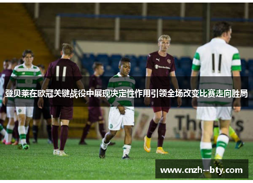 登贝莱在欧冠关键战役中展现决定性作用引领全场改变比赛走向胜局