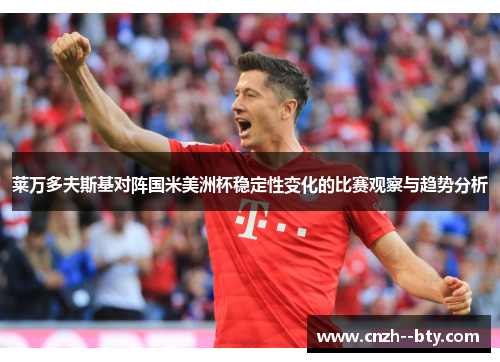 莱万多夫斯基对阵国米美洲杯稳定性变化的比赛观察与趋势分析 莱万多夫斯基对阵国米美洲杯稳定性变化的比赛观察与趋势分析