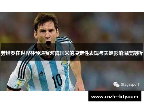 劳塔罗在世界杯预选赛对阵国米的决定性表现与关键影响深度剖析 劳塔罗在世界杯预选赛对阵国米的决定性表现与关键影响深度剖析