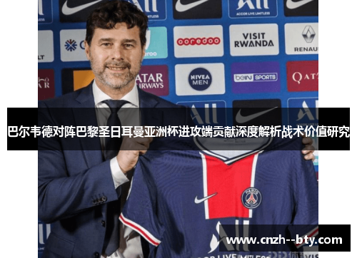 巴尔韦德对阵巴黎圣日耳曼亚洲杯进攻端贡献深度解析战术价值研究 巴尔韦德对阵巴黎圣日耳曼亚洲杯进攻端贡献深度解析战术价值研究