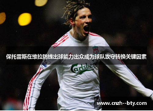 保托雷斯在维拉防线出球能力出众成为球队攻守转换关键因素 保托雷斯在维拉防线出球能力出众成为球队攻守转换关键因素