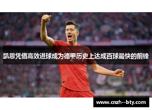 凯恩凭借高效进球成为德甲历史上达成百球最快的前锋 凯恩凭借高效进球成为德甲历史上达成百球最快的前锋