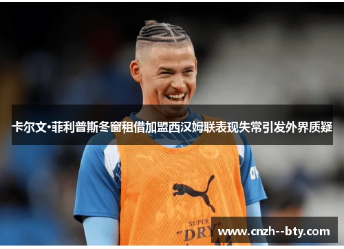 卡尔文·菲利普斯冬窗租借加盟西汉姆联表现失常引发外界质疑