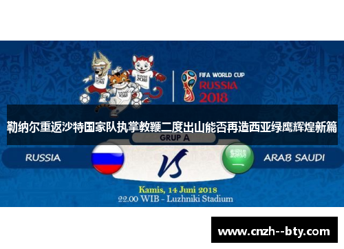 勒纳尔重返沙特国家队执掌教鞭二度出山能否再造西亚绿鹰辉煌新篇