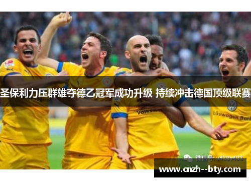 圣保利力压群雄夺德乙冠军成功升级 持续冲击德国顶级联赛 圣保利力压群雄夺德乙冠军成功升级 持续冲击德国顶级联赛
