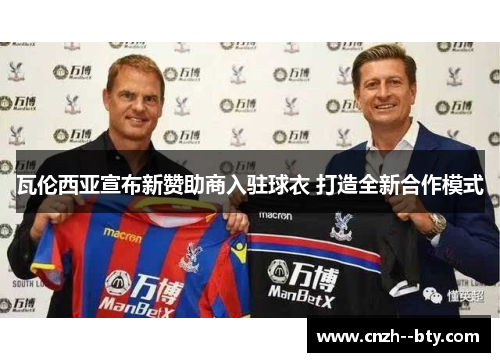 瓦伦西亚宣布新赞助商入驻球衣 打造全新合作模式 瓦伦西亚宣布新赞助商入驻球衣 打造全新合作模式