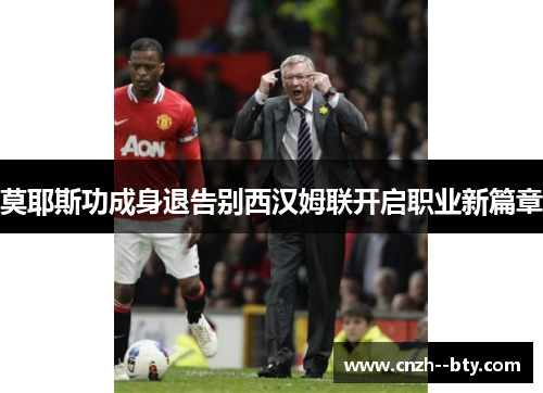 莫耶斯功成身退告别西汉姆联开启职业新篇章