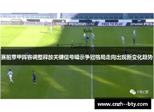 赛前意甲阵容调整释放关键信号暗示争冠格局走向出现新变化趋势 赛前意甲阵容调整释放关键信号暗示争冠格局走向出现新变化趋势