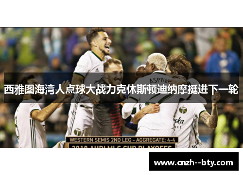 西雅图海湾人点球大战力克休斯顿迪纳摩挺进下一轮