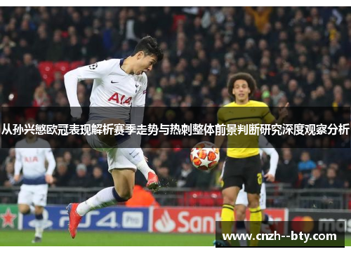 从孙兴慜欧冠表现解析赛季走势与热刺整体前景判断研究深度观察分析 从孙兴慜欧冠表现解析赛季走势与热刺整体前景判断研究深度观察分析