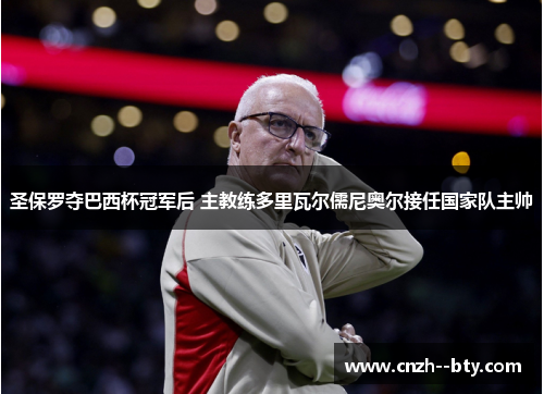 圣保罗夺巴西杯冠军后 主教练多里瓦尔儒尼奥尔接任国家队主帅 圣保罗夺巴西杯冠军后 主教练多里瓦尔儒尼奥尔接任国家队主帅