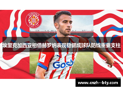 埃里克加西亚租借赫罗纳表现稳健成球队防线重要支柱 埃里克加西亚租借赫罗纳表现稳健成球队防线重要支柱