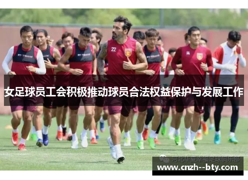 女足球员工会积极推动球员合法权益保护与发展工作