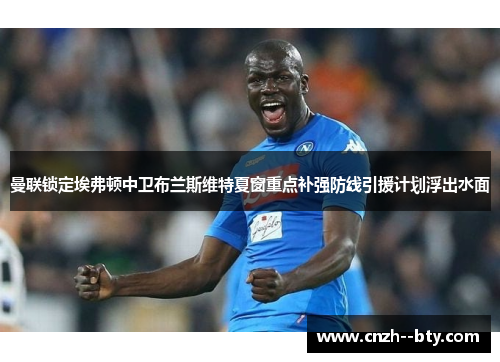 曼联锁定埃弗顿中卫布兰斯维特夏窗重点补强防线引援计划浮出水面