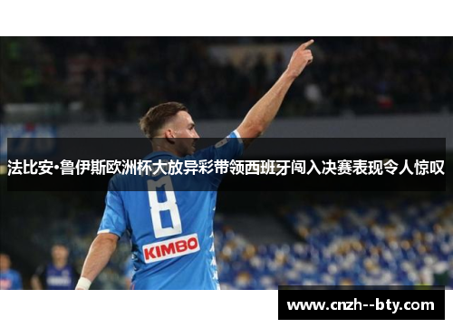 法比安·鲁伊斯欧洲杯大放异彩带领西班牙闯入决赛表现令人惊叹