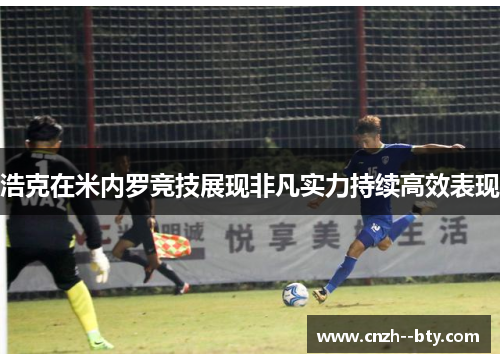 浩克在米内罗竞技展现非凡实力持续高效表现