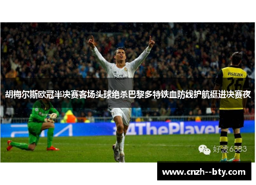 胡梅尔斯欧冠半决赛客场头球绝杀巴黎多特铁血防线护航挺进决赛夜