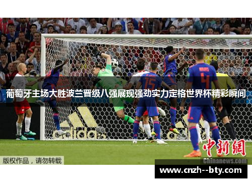 葡萄牙主场大胜波兰晋级八强展现强劲实力定格世界杯精彩瞬间