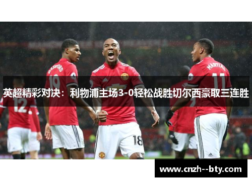 英超精彩对决：利物浦主场3-0轻松战胜切尔西豪取三连胜
