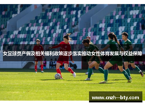 女足球员产假及相关福利政策逐步落实推动女性体育发展与权益保障