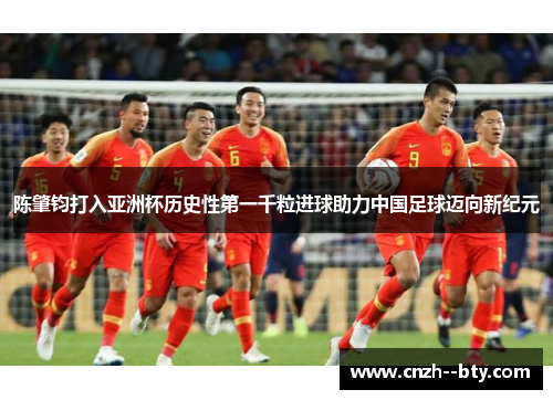 陈肇钧打入亚洲杯历史性第一千粒进球助力中国足球迈向新纪元