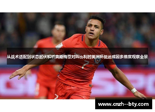 从战术适配到状态起伏解析奥斯梅恩对阵比利时美洲杯低迷成因多维度观察全景