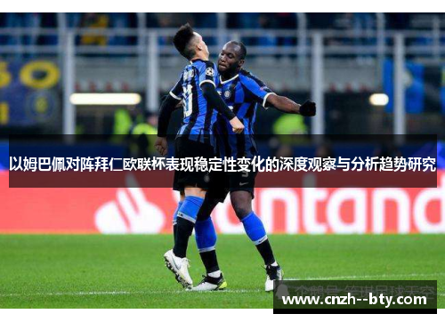 以姆巴佩对阵拜仁欧联杯表现稳定性变化的深度观察与分析趋势研究