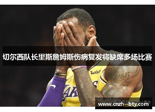 切尔西队长里斯詹姆斯伤病复发将缺席多场比赛