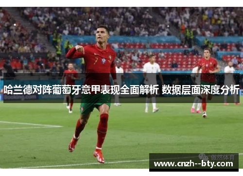 哈兰德对阵葡萄牙意甲表现全面解析 数据层面深度分析