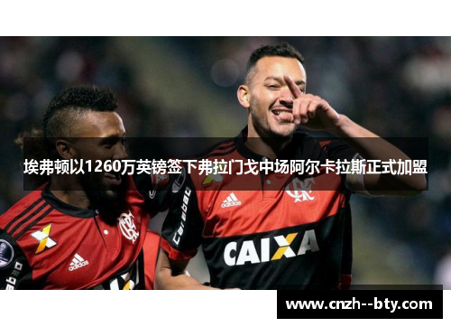 埃弗顿以1260万英镑签下弗拉门戈中场阿尔卡拉斯正式加盟