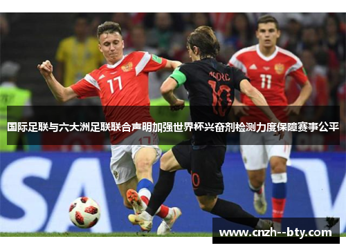 国际足联与六大洲足联联合声明加强世界杯兴奋剂检测力度保障赛事公平