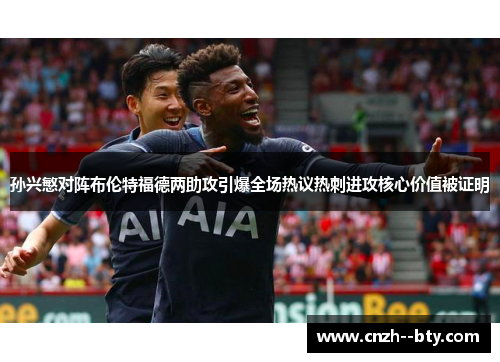 孙兴慜对阵布伦特福德两助攻引爆全场热议热刺进攻核心价值被证明