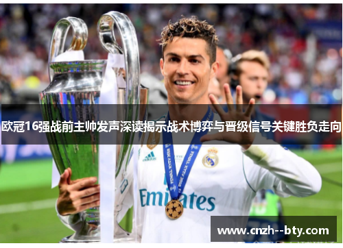 欧冠16强战前主帅发声深读揭示战术博弈与晋级信号关键胜负走向