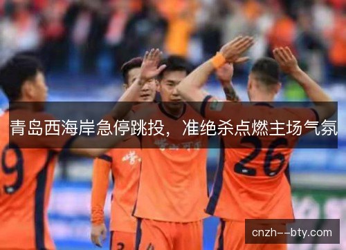 青岛西海岸急停跳投,准绝杀点燃主场气氛 青岛西海岸急停跳投,准绝杀点燃主场气氛